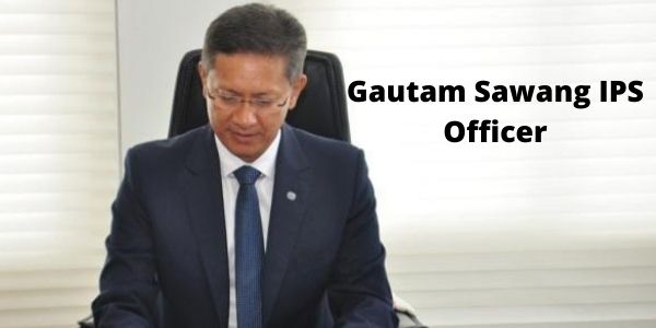 Get all information related to the Gautam Sawang IPS Officer